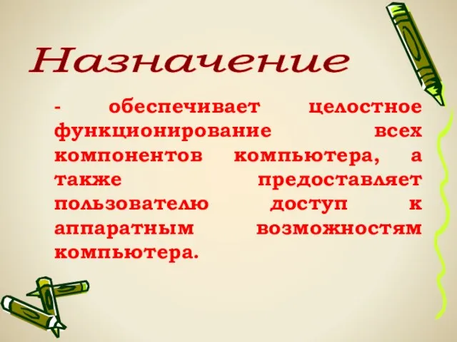 - обеспечивает целостное функционирование всех компонентов компьютера, а также предоставляет пользователю