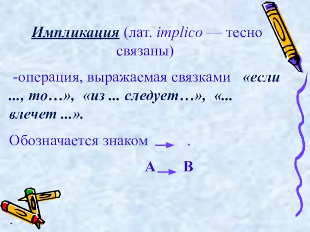 Импликация (лат. implico — тесно связаны) -операция, выражаемая связками «если ...,