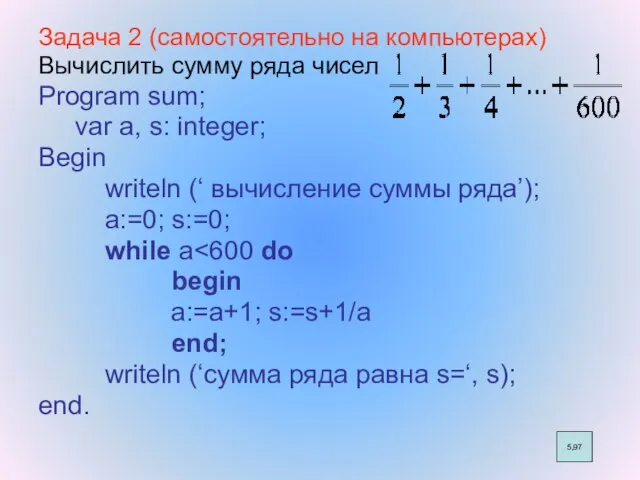 Задача 2 (самостоятельно на компьютерах) Вычислить сумму ряда чисел Program sum;