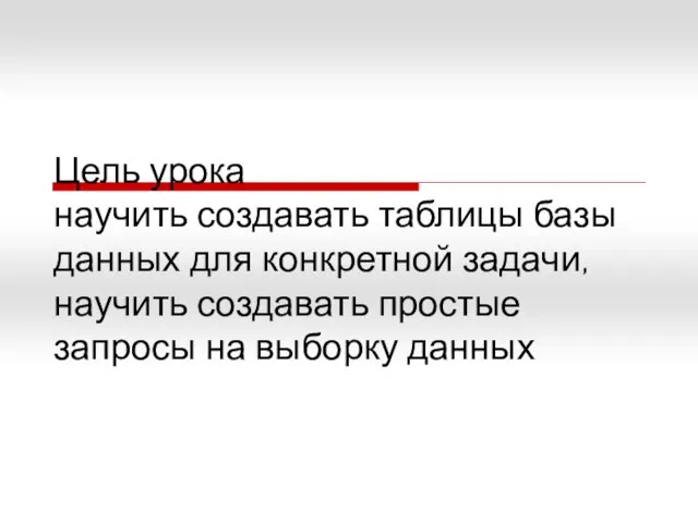 Цель урока научить создавать таблицы базы данных для конкретной задачи, научить