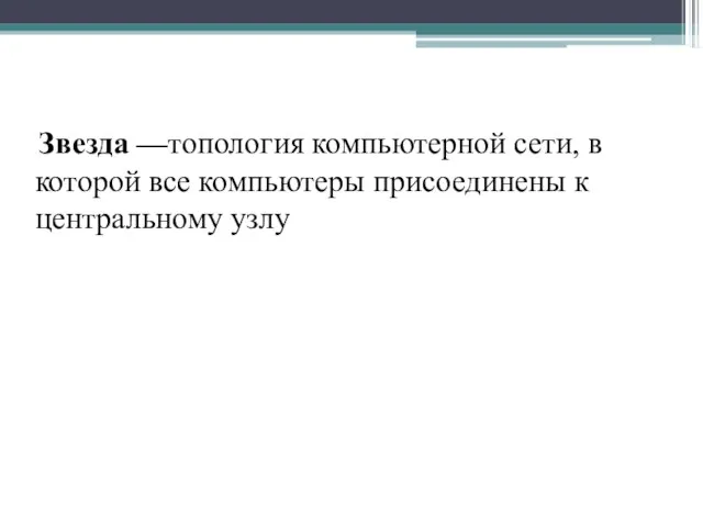 Звезда —топология компьютерной сети, в которой все компьютеры присоединены к центральному узлу