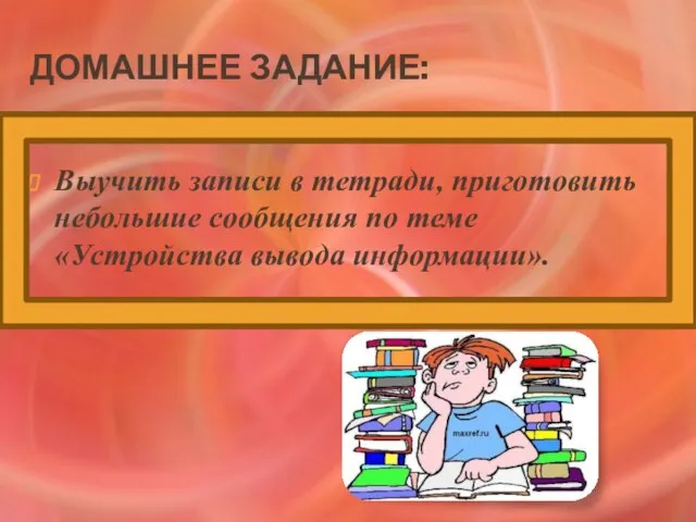 Домашнее задание: Выучить записи в тетради, приготовить небольшие сообщения по теме «Устройства вывода информации».