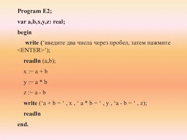 Program E2; var a,b,x,y,z: real; begin write (‘введите два числа через