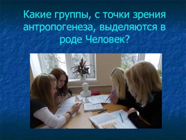 Какие группы, с точки зрения антропогенеза, выделяются в роде Человек?