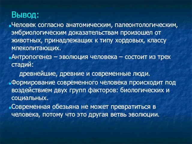 Вывод: Человек согласно анатомическим, палеонтологическим, эмбриологическим доказательствам произошел от животных, принадлежащих