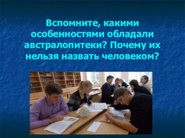 Вспомните, какими особенностями обладали австралопитеки? Почему их нельзя назвать человеком?