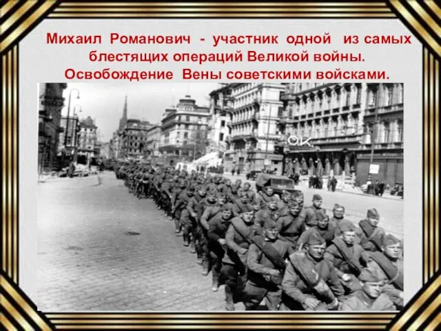 Михаил Романович - участник одной из самых блестящих операций Великой войны. Освобождение Вены советскими войсками.