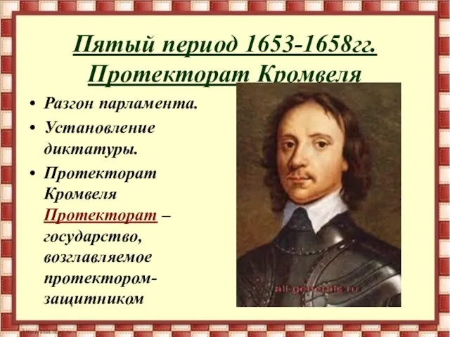 Пятый период 1653-1658гг. Протекторат Кромвеля Разгон парламента. Установление диктатуры. Протекторат Кромвеля Протекторат – государство, возглавляемое протектором-защитником