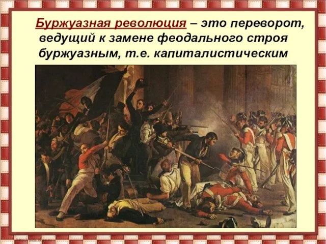 Буржуазная революция – это переворот, ведущий к замене феодального строя буржуазным, т.е. капиталистическим