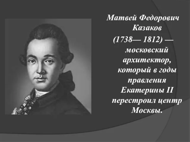 Матвей Федорович Казаков (1738— 1812) — московский архитектор, который в годы