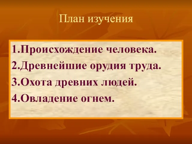 1.Происхождение человека. 2.Древнейшие орудия труда. 3.Охота древних людей. 4.Овладение огнем. План изучения