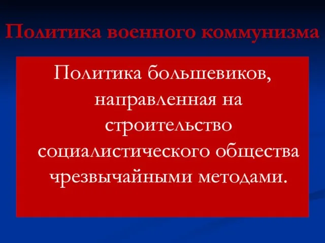 Политика военного коммунизма Политика большевиков, направленная на строительство социалистического общества чрезвычайными методами.