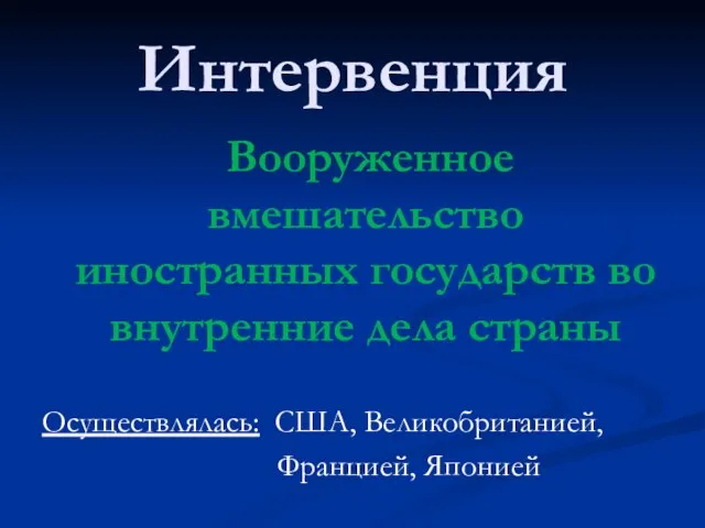 Интервенция Вооруженное вмешательство иностранных государств во внутренние дела страны Осуществлялась: США, Великобританией, Францией, Японией