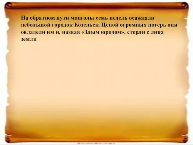 На обратном пути монголы семь недель осаждали небольшой городок Козельск. Ценой