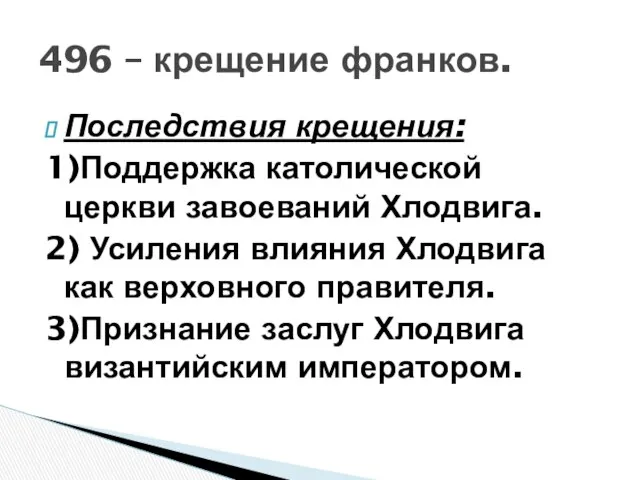 Последствия крещения: 1)Поддержка католической церкви завоеваний Хлодвига. 2) Усиления влияния Хлодвига