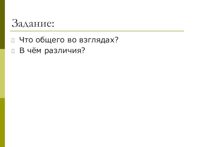 Задание: Что общего во взглядах? В чём различия?