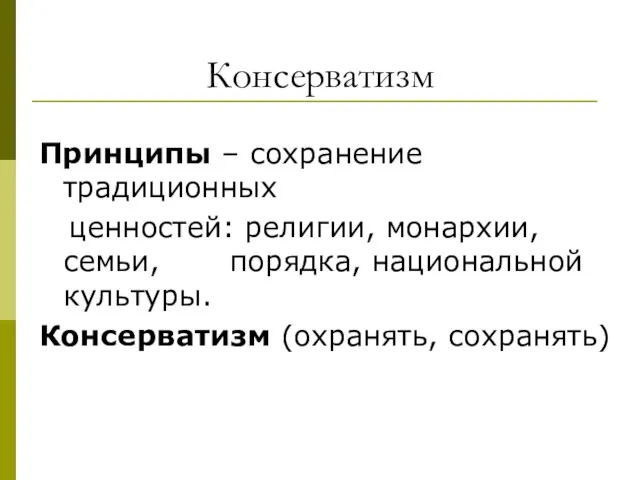 Консерватизм Принципы – сохранение традиционных ценностей: религии, монархии, семьи, порядка, национальной культуры. Консерватизм (охранять, сохранять)