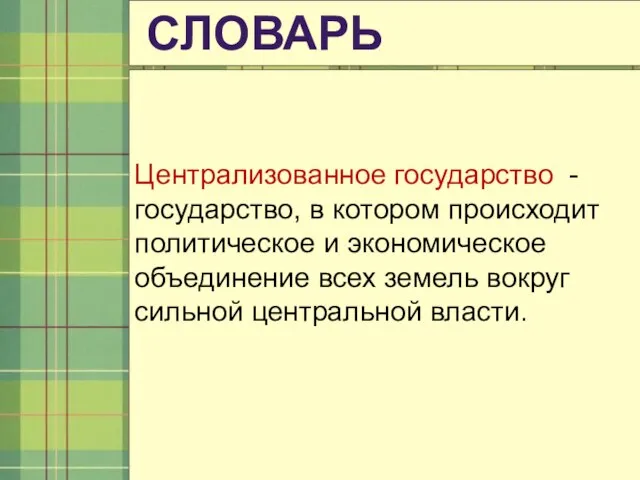 СЛОВАРЬ Централизованное государство -государство, в котором происходит политическое и экономическое объединение