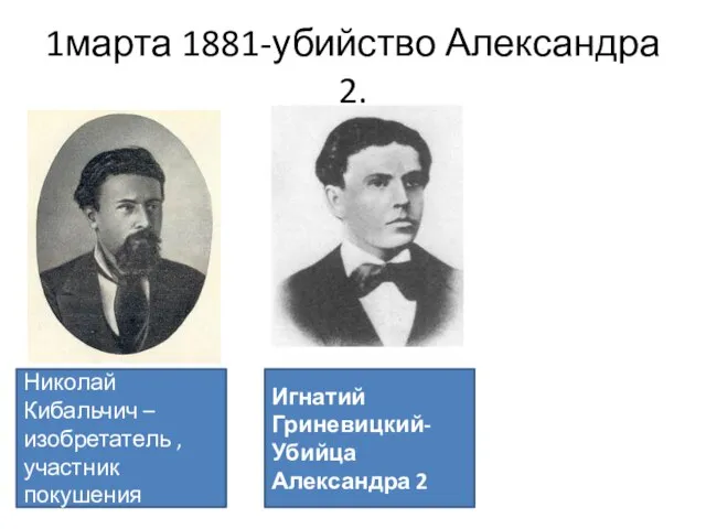 1марта 1881-убийство Александра 2. Николай Кибальчич – изобретатель , участник покушения Игнатий Гриневицкий- Убийца Александра 2