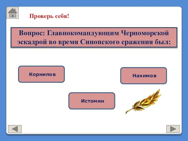 Проверь себя! Вопрос: Главнокомандующим Черноморской эскадрой во время Синопского сражения был: Корнилов Истомин Нахимов