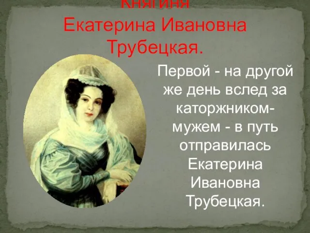 Княгиня Екатерина Ивановна Трубецкая. Первой - на другой же день вслед