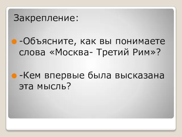 Закрепление: -Объясните, как вы понимаете слова «Москва- Третий Рим»? -Кем впервые была высказана эта мысль?