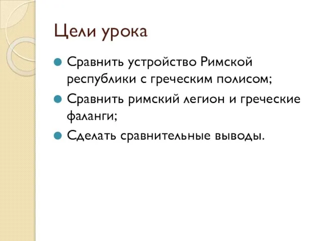 Цели урока Сравнить устройство Римской республики с греческим полисом; Сравнить римский