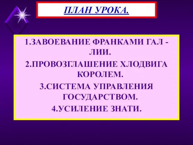 1.ЗАВОЕВАНИЕ ФРАНКАМИ ГАЛ -ЛИИ. 2.ПРОВОЗГЛАШЕНИЕ ХЛОДВИГА КОРОЛЕМ. 3.СИСТЕМА УПРАВЛЕНИЯ ГОСУДАРСТВОМ. 4.УСИЛЕНИЕ ЗНАТИ. ПЛАН УРОКА.