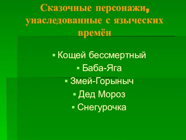 Сказочные персонажи, унаследованные с языческих времён Кощей бессмертный Баба-Яга Змей-Горыныч Дед Мороз Снегурочка