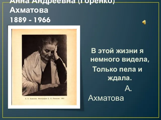 Анна Андреевна (Горенко)Ахматова 1889 - 1966 В этой жизни я немного