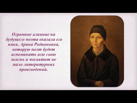 Огромное влияние на будущего поэта оказала его няня, Арина Родионовна, которую