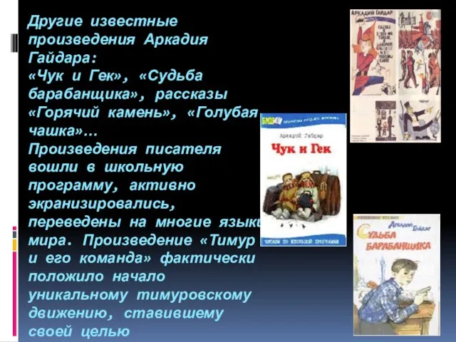 Другие известные произведения Аркадия Гайдара: «Чук и Гек», «Судьба барабанщика», рассказы