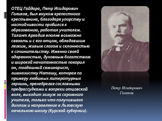 ОТЕЦ Гайдара, Петр Исидорович Голиков, был внуком крепостного крестьянина, благодаря упорству