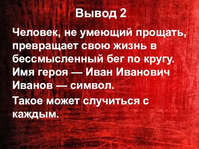 Вывод 2 Человек, не умеющий прощать, превращает свою жизнь в бессмысленный