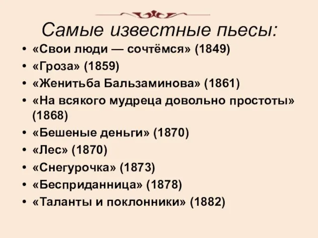 Самые известные пьесы: «Свои люди — сочтёмся» (1849) «Гроза» (1859) «Женитьба