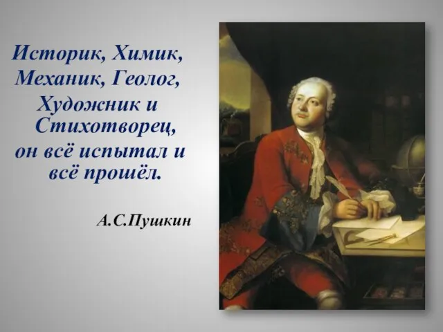 Историк, Химик, Механик, Геолог, Художник и Стихотворец, он всё испытал и всё прошёл. А.С.Пушкин