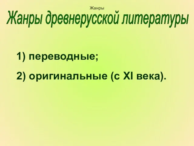 1) переводные; 2) оригинальные (с XI века). Жанры древнерусской литературы Жанры