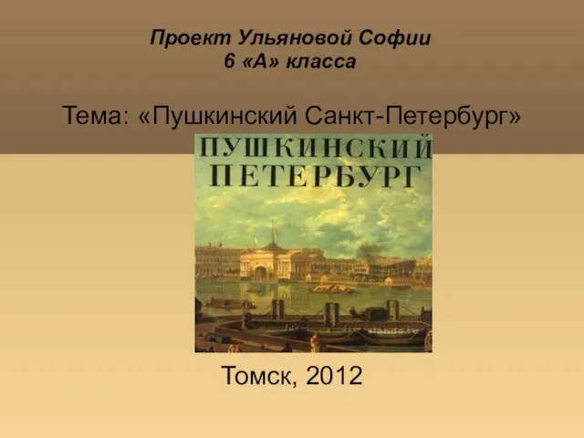 Проект Ульяновой Софии 6 «А» класса Тема: «Пушкинский Санкт-Петербург» Томск, 2012