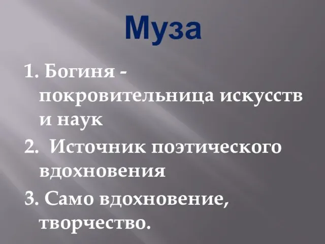 Муза 1. Богиня - покровительница искусств и наук 2. Источник поэтического вдохновения 3. Само вдохновение, творчество.