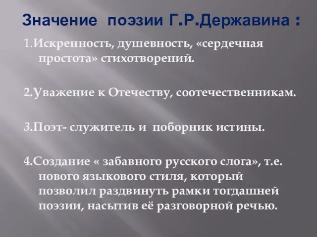 Значение поэзии Г.Р.Державина : 1.Искренность, душевность, «сердечная простота» стихотворений. 2.Уважение к