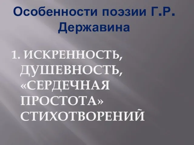 Особенности поэзии Г.Р.Державина 1. ИСКРЕННОСТЬ, ДУШЕВНОСТЬ, «СЕРДЕЧНАЯ ПРОСТОТА» СТИХОТВОРЕНИЙ