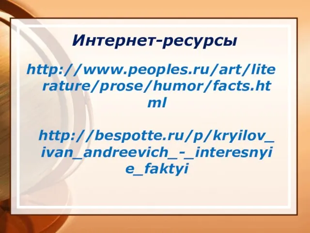 Интернет-ресурсы http://www.peoples.ru/art/literature/prose/humor/facts.html http://bespotte.ru/p/kryilov_ivan_andreevich_-_interesnyie_faktyi