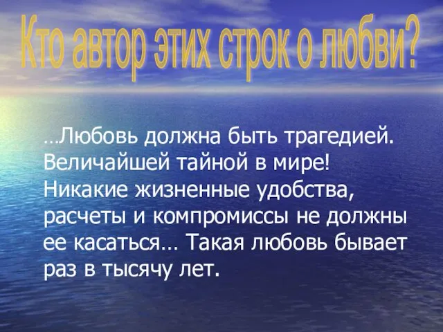 …Любовь должна быть трагедией. Величайшей тайной в мире! Никакие жизненные удобства,