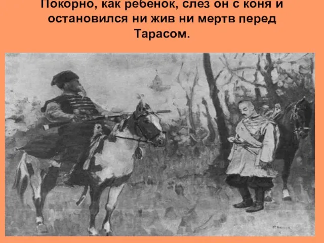 Покорно, как ребенок, слез он с коня и остановился ни жив ни мертв перед Тарасом.