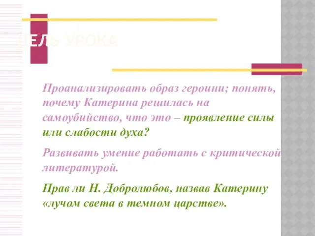 ЦЕЛЬ УРОКА Проанализировать образ героини; понять, почему Катерина решилась на самоубийство,