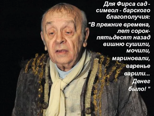 Для Фирса сад - символ - барского благополучия: "В прежние времена,