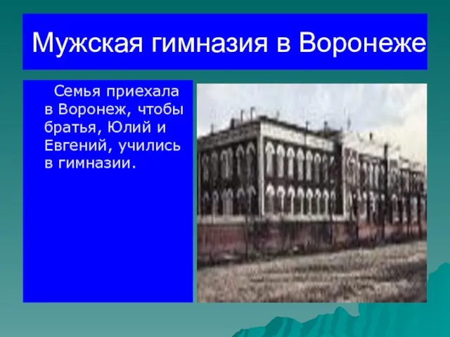 Мужская гимназия в Воронеже Семья приехала в Воронеж, чтобы братья, Юлий и Евгений, учились в гимназии.