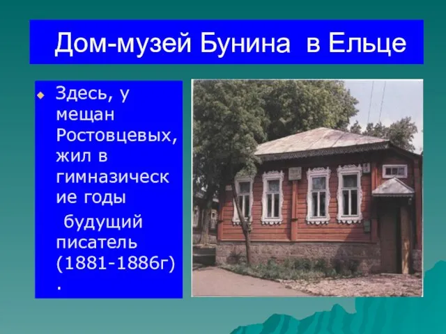 Дом-музей Бунина в Ельце Здесь, у мещан Ростовцевых, жил в гимназические годы будущий писатель (1881-1886г).