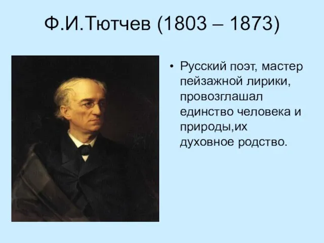 Ф.И.Тютчев (1803 – 1873) Русский поэт, мастер пейзажной лирики, провозглашал единство человека и природы,их духовное родство.