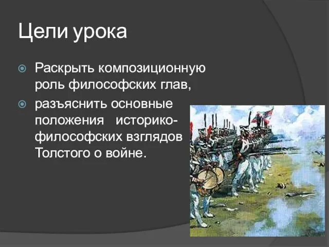 Цели урока Раскрыть композиционную роль философских глав, разъяснить основные положения историко-философских взглядов Толстого о войне.